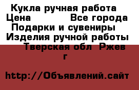 Кукла ручная работа › Цена ­ 1 800 - Все города Подарки и сувениры » Изделия ручной работы   . Тверская обл.,Ржев г.